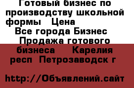 Готовый бизнес по производству школьной формы › Цена ­ 1 700 000 - Все города Бизнес » Продажа готового бизнеса   . Карелия респ.,Петрозаводск г.